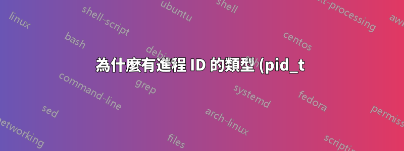 為什麼有進程 ID 的類型 (pid_t),但沒有檔案描述符 (fd) 的類型?