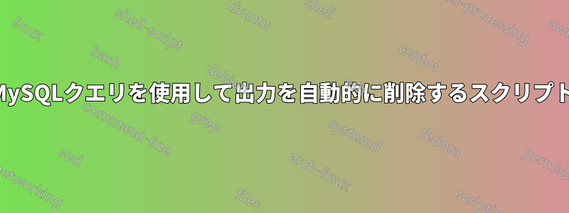 MySQLクエリを使用して出力を自動的に削除するスクリプト