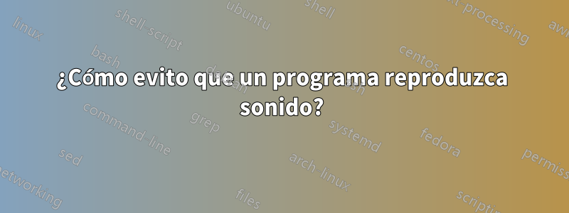 ¿Cómo evito que un programa reproduzca sonido?