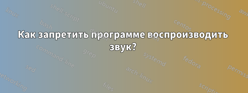 Как запретить программе воспроизводить звук?