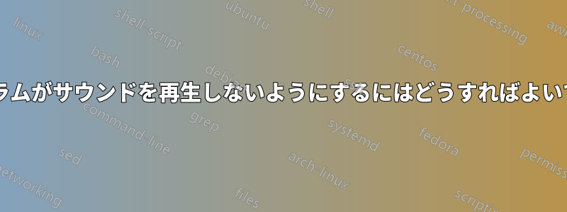 プログラムがサウンドを再生しないようにするにはどうすればよいですか?