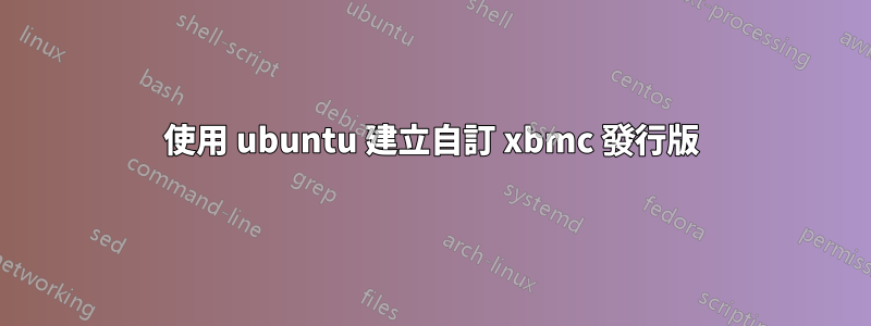 使用 ubuntu 建立自訂 xbmc 發行版