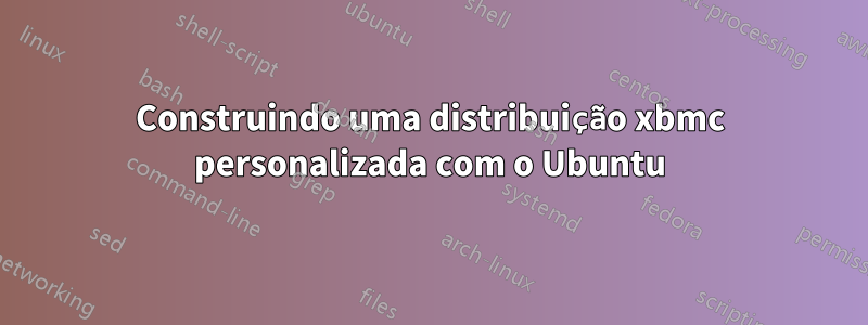 Construindo uma distribuição xbmc personalizada com o Ubuntu