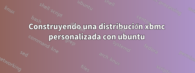 Construyendo una distribución xbmc personalizada con ubuntu