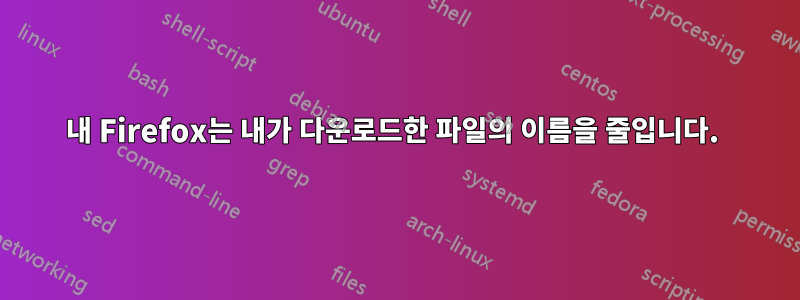 내 Firefox는 내가 다운로드한 파일의 이름을 줄입니다. 