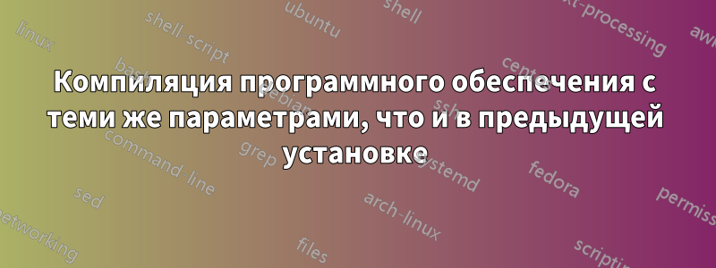 Компиляция программного обеспечения с теми же параметрами, что и в предыдущей установке