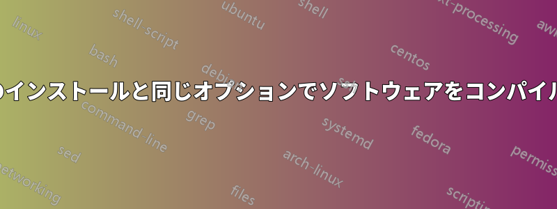 以前のインストールと同じオプションでソフトウェアをコンパイルする