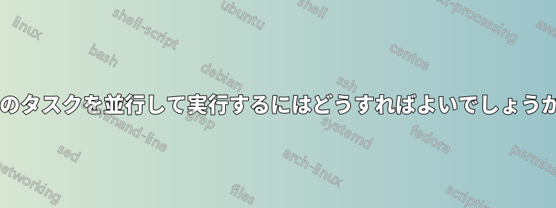 4 つのタスクを並行して実行するにはどうすればよいでしょうか?