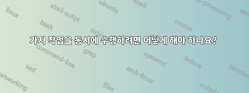 4가지 작업을 동시에 수행하려면 어떻게 해야 하나요?