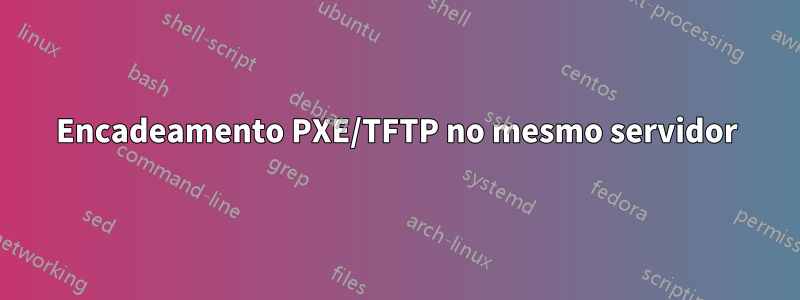 Encadeamento PXE/TFTP no mesmo servidor