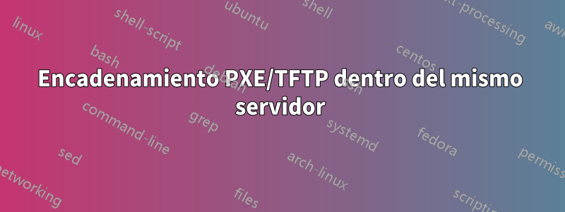 Encadenamiento PXE/TFTP dentro del mismo servidor