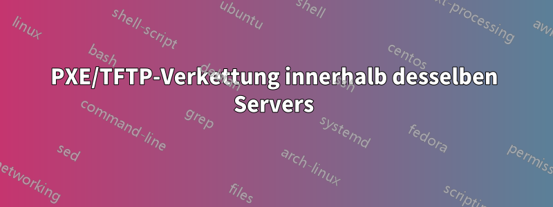 PXE/TFTP-Verkettung innerhalb desselben Servers