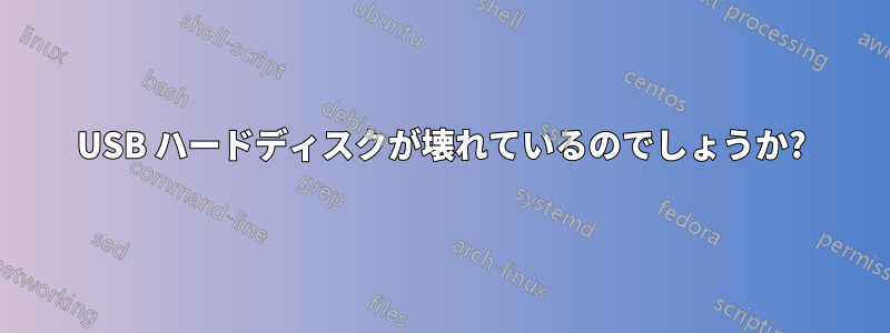 USB ハードディスクが壊れているのでしょうか?