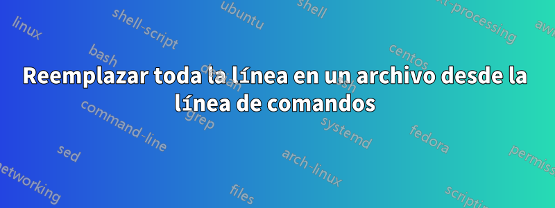 Reemplazar toda la línea en un archivo desde la línea de comandos