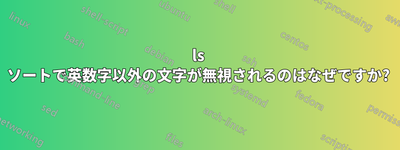 ls ソートで英数字以外の文字が無視されるのはなぜですか?