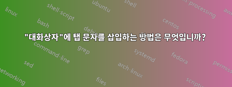 "대화상자"에 탭 문자를 삽입하는 방법은 무엇입니까?