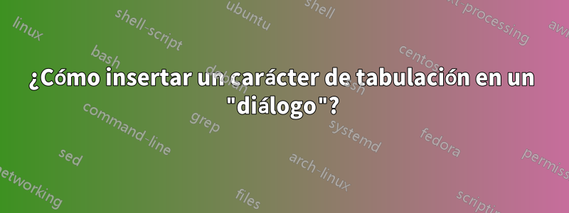 ¿Cómo insertar un carácter de tabulación en un "diálogo"?