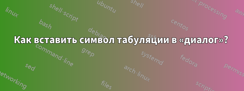 Как вставить символ табуляции в «диалог»?