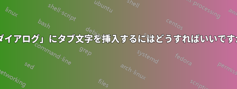 「ダイアログ」にタブ文字を挿入するにはどうすればいいですか?