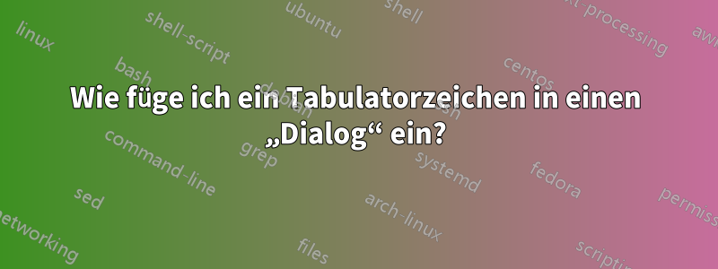 Wie füge ich ein Tabulatorzeichen in einen „Dialog“ ein?