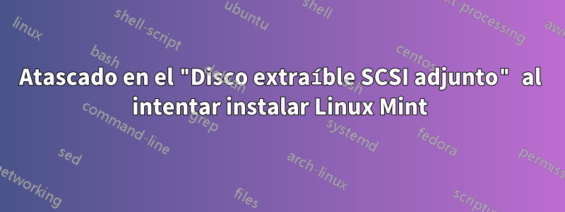 Atascado en el "Disco extraíble SCSI adjunto" al intentar instalar Linux Mint