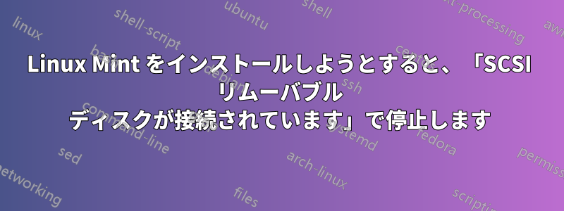 Linux Mint をインストールしようとすると、「SCSI リムーバブル ディスクが接続されています」で停止します