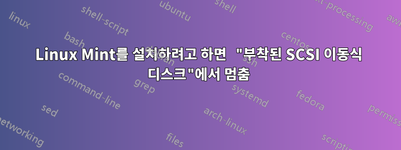 Linux Mint를 설치하려고 하면 "부착된 SCSI 이동식 디스크"에서 멈춤