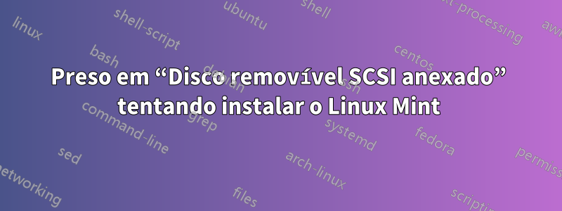 Preso em “Disco removível SCSI anexado” tentando instalar o Linux Mint