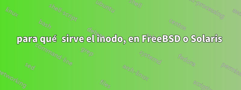 para qué sirve el inodo, en FreeBSD o Solaris