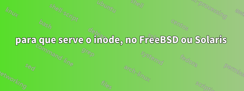 para que serve o inode, no FreeBSD ou Solaris