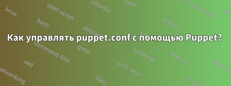 Как управлять puppet.conf с помощью Puppet?