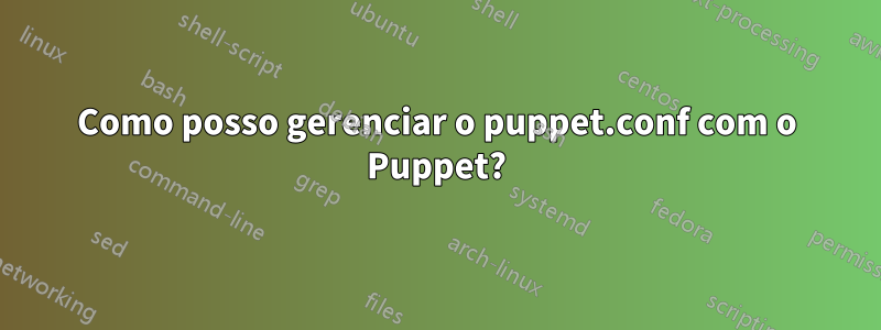 Como posso gerenciar o puppet.conf com o Puppet?