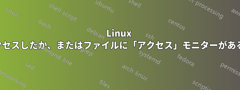 Linux で誰がファイルにアクセスしたか、またはファイルに「アクセス」モニターがあるかどうかを知る方法