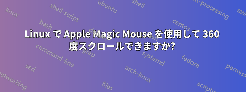 Linux で Apple Magic Mouse を使用して 360 度スクロールできますか?