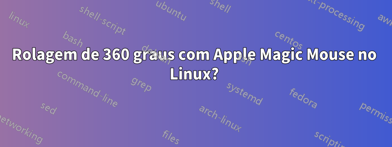 Rolagem de 360 ​​graus com Apple Magic Mouse no Linux?