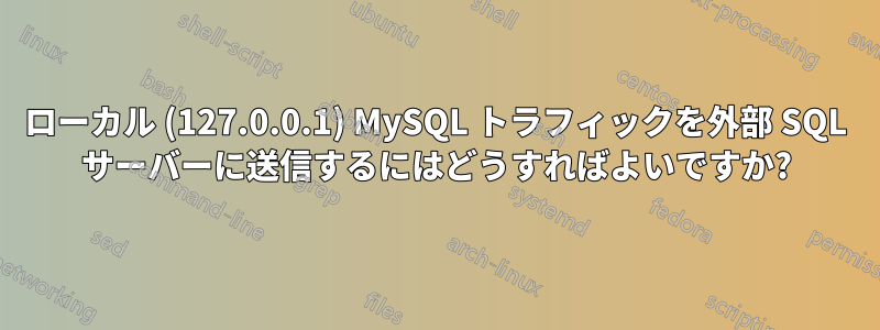 ローカル (127.0.0.1) MySQL トラフィックを外部 SQL サーバーに送信するにはどうすればよいですか?