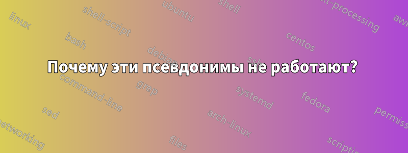 Почему эти псевдонимы не работают?