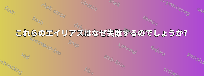 これらのエイリアスはなぜ失敗するのでしょうか?