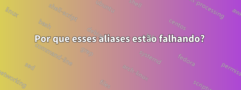 Por que esses aliases estão falhando?