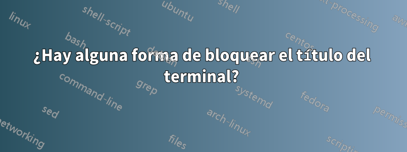 ¿Hay alguna forma de bloquear el título del terminal?