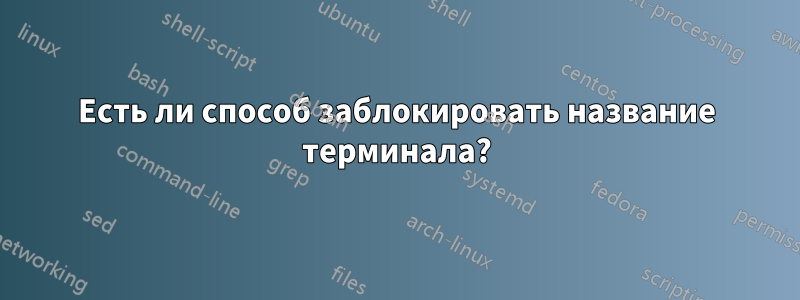 Есть ли способ заблокировать название терминала?