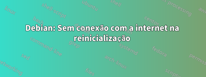 Debian: Sem conexão com a internet na reinicialização