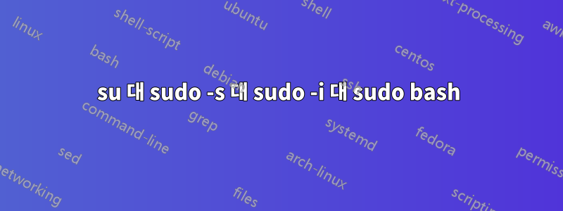 su 대 sudo -s 대 sudo -i 대 sudo bash