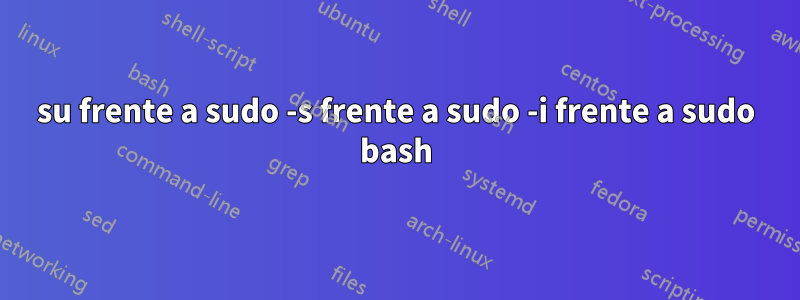 su frente a sudo -s frente a sudo -i frente a sudo bash