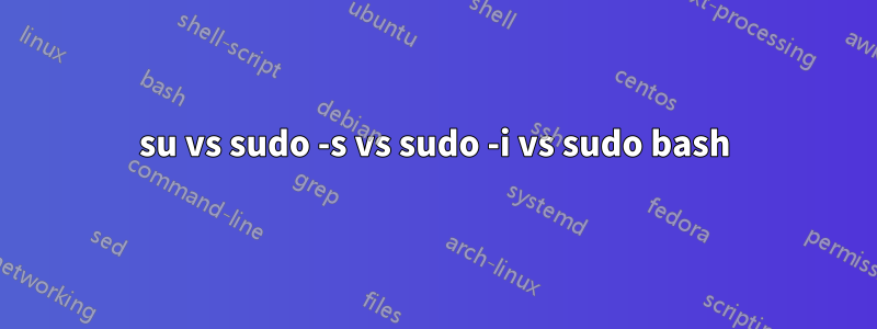 su vs sudo -s vs sudo -i vs sudo bash