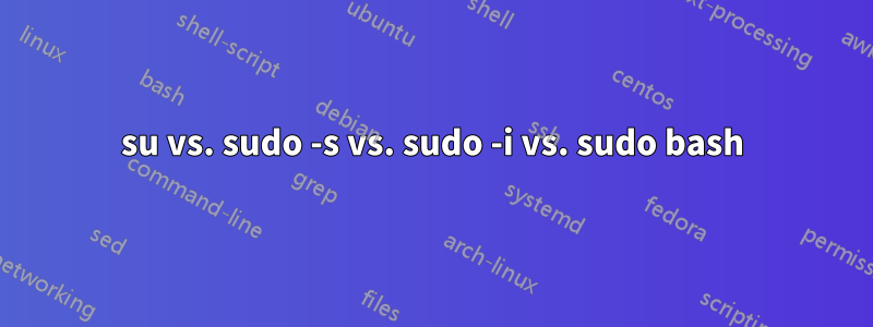 su vs. sudo -s vs. sudo -i vs. sudo bash