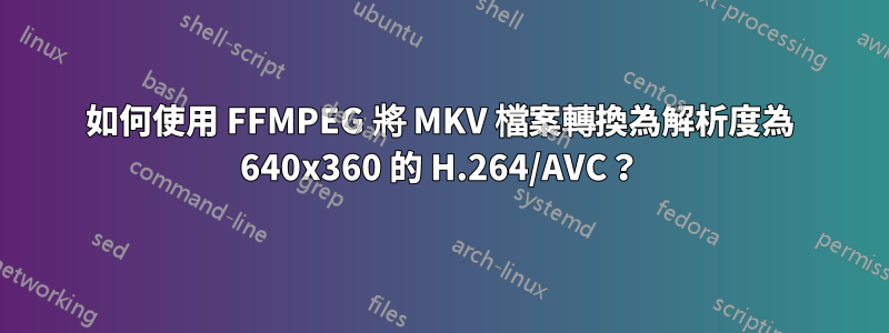 如何使用 FFMPEG 將 MKV 檔案轉換為解析度為 640x360 的 H.264/AVC？