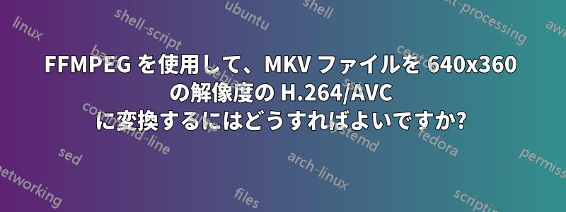 FFMPEG を使用して、MKV ファイルを 640x360 の解像度の H.264/AVC に変換するにはどうすればよいですか?