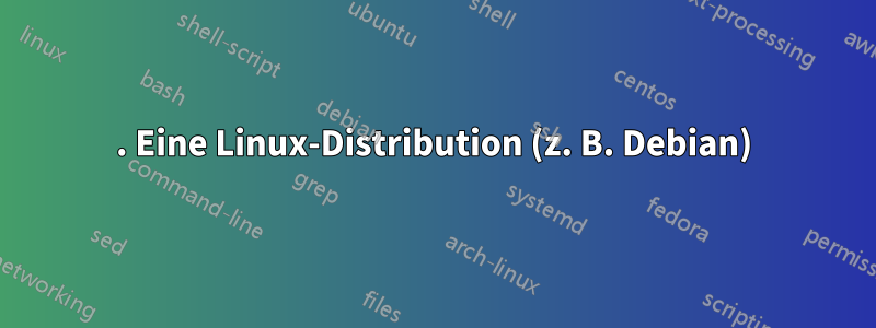 1. Eine Linux-Distribution (z. B. Debian)