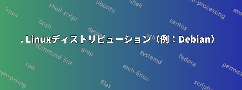 1. Linuxディストリビューション（例：Debian）